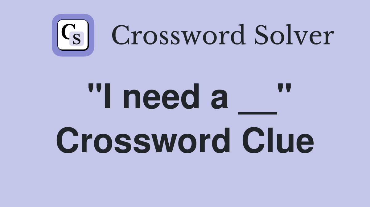 "I need a __" Crossword Clue