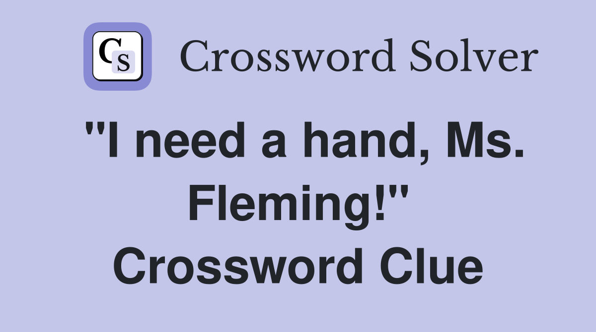 "I need a hand, Ms. Fleming!" Crossword Clue