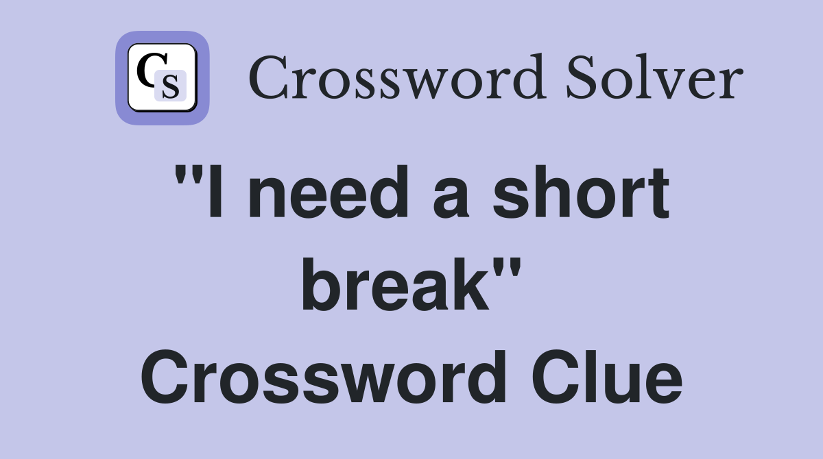 "I need a short break" Crossword Clue