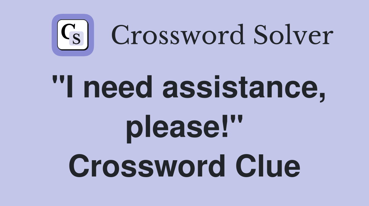 "I need assistance, please!" Crossword Clue
