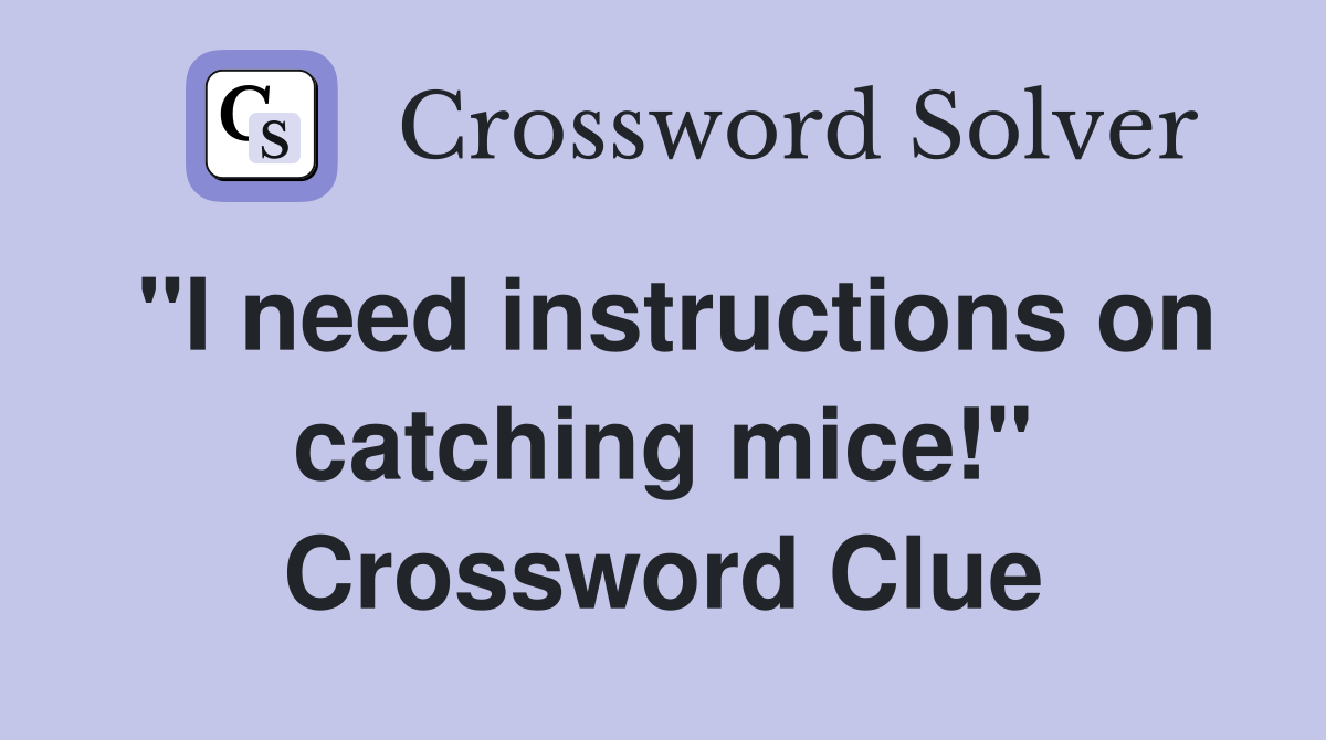 "I need instructions on catching mice!" Crossword Clue