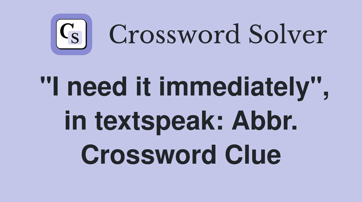 "I need it immediately", in textspeak: Abbr. Crossword Clue