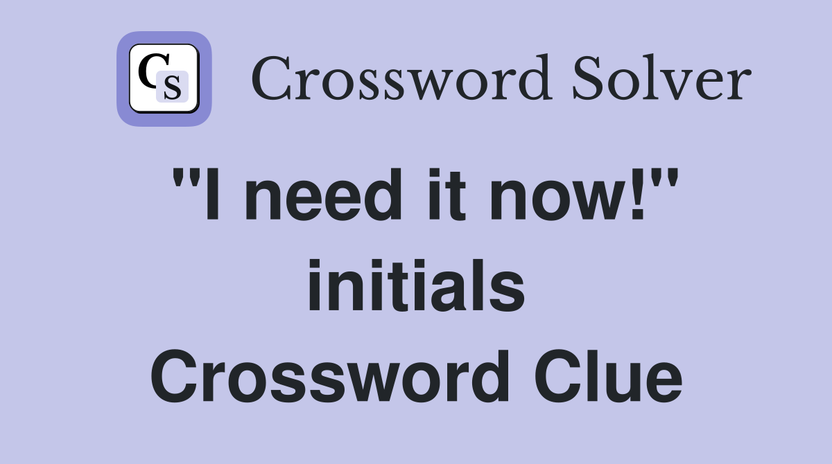 "I need it now!" initials Crossword Clue