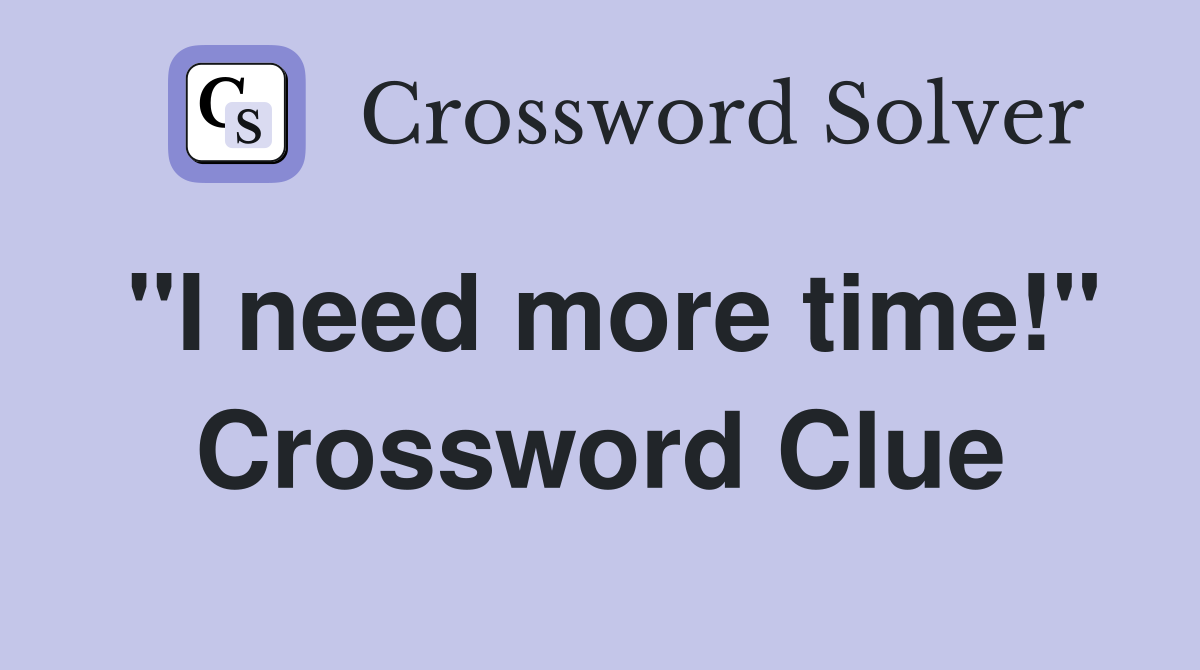 "I need more time!" Crossword Clue