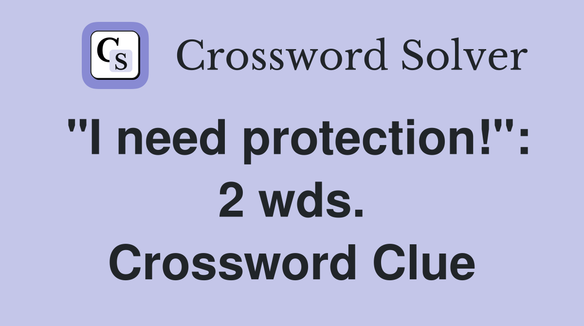 "I need protection!": 2 wds. Crossword Clue