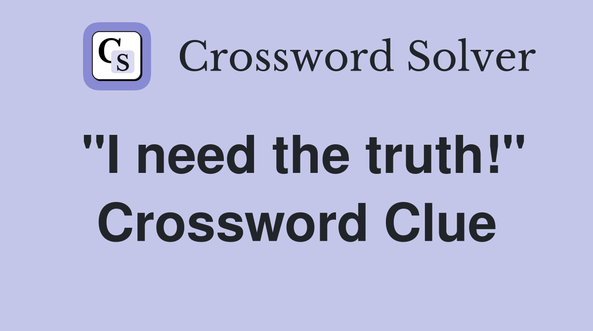 "I need the truth!" Crossword Clue