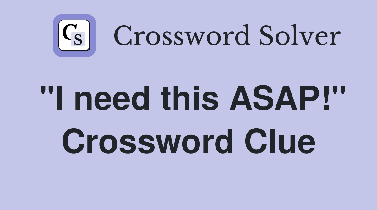 "I need this ASAP!" Crossword Clue