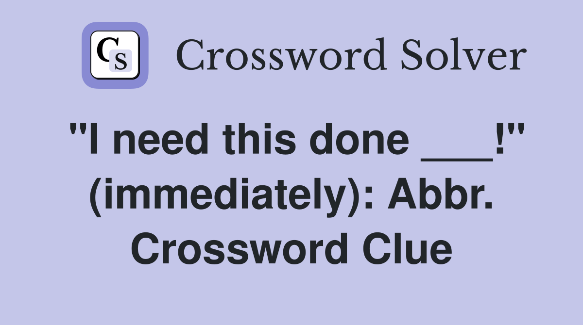 "I need this done ___!" (immediately): Abbr. Crossword Clue