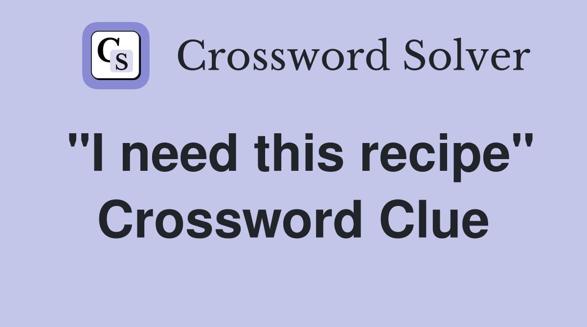 "I need this recipe" Crossword Clue