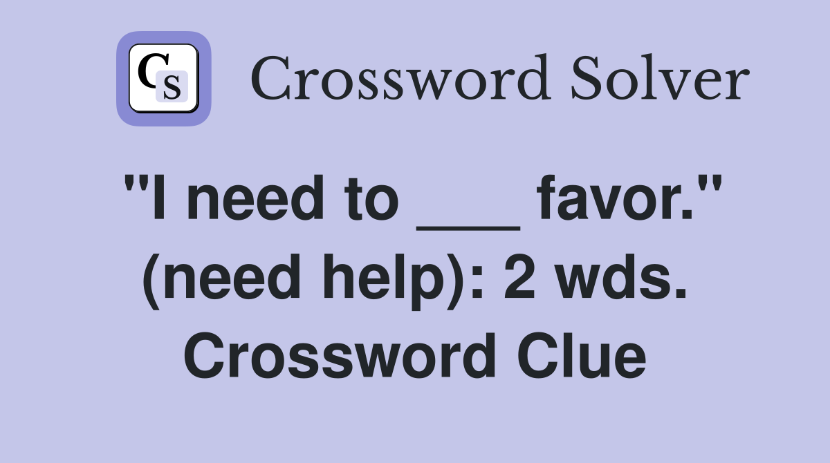 "I need to ___ favor." (need help): 2 wds. Crossword Clue