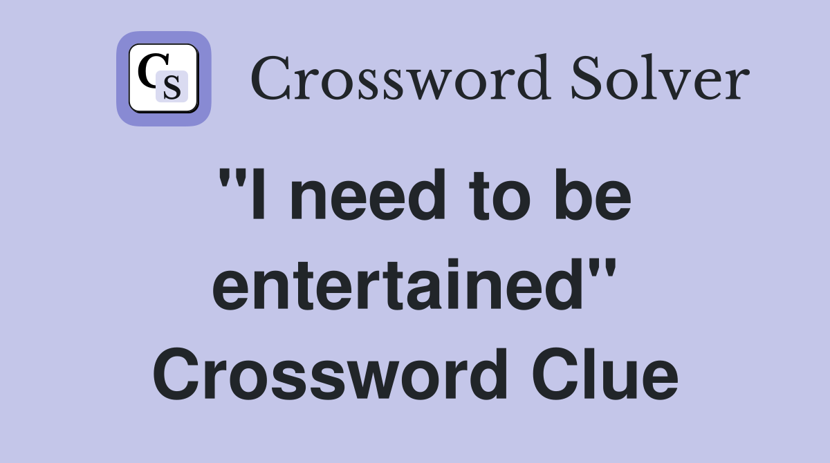 "I need to be entertained" Crossword Clue