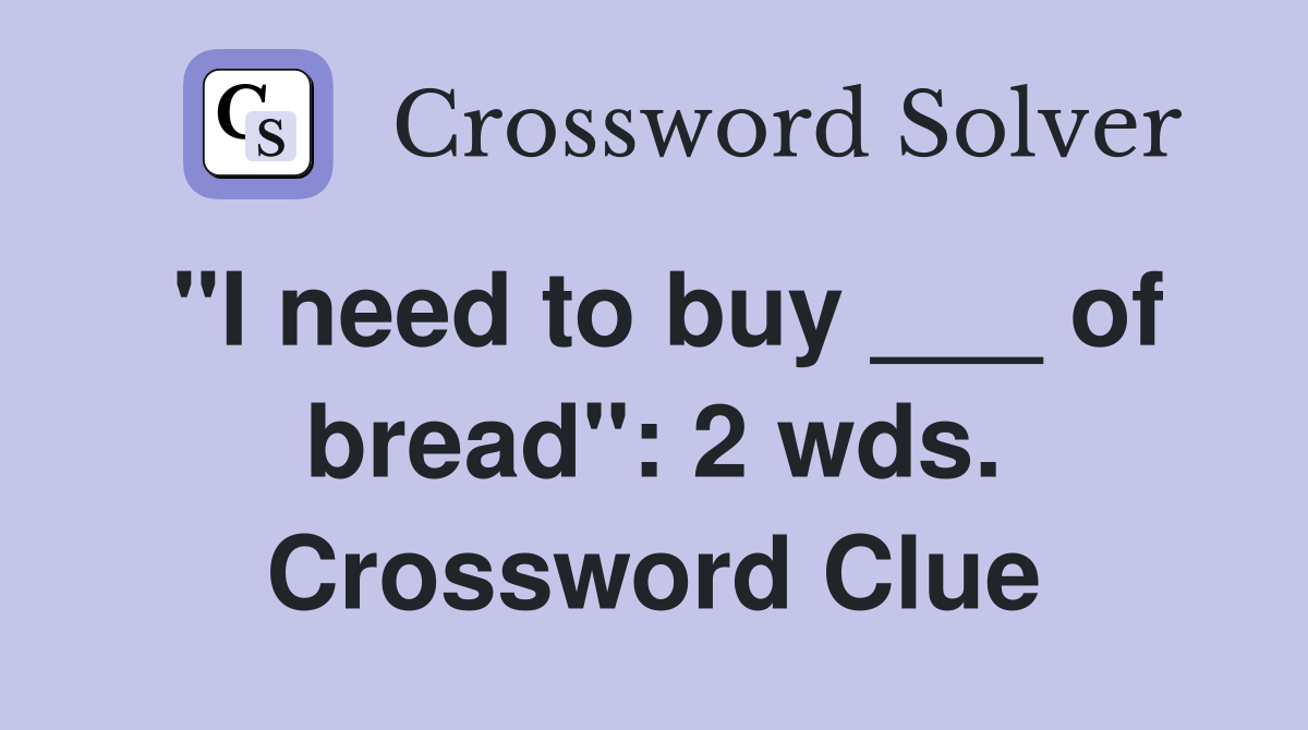 "I need to buy ___ of bread": 2 wds. Crossword Clue