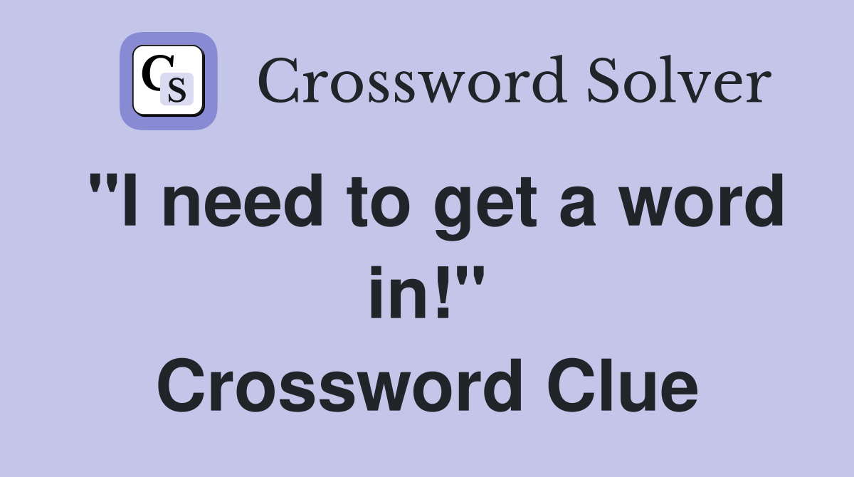 "I need to get a word in!" Crossword Clue