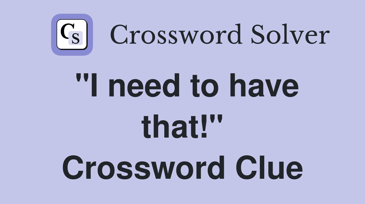 "I need to have that!" Crossword Clue