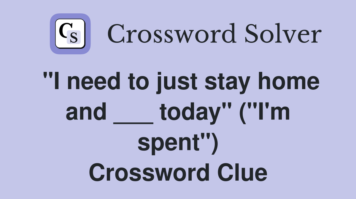 "I need to just stay home and ___ today" ("I'm spent") Crossword Clue