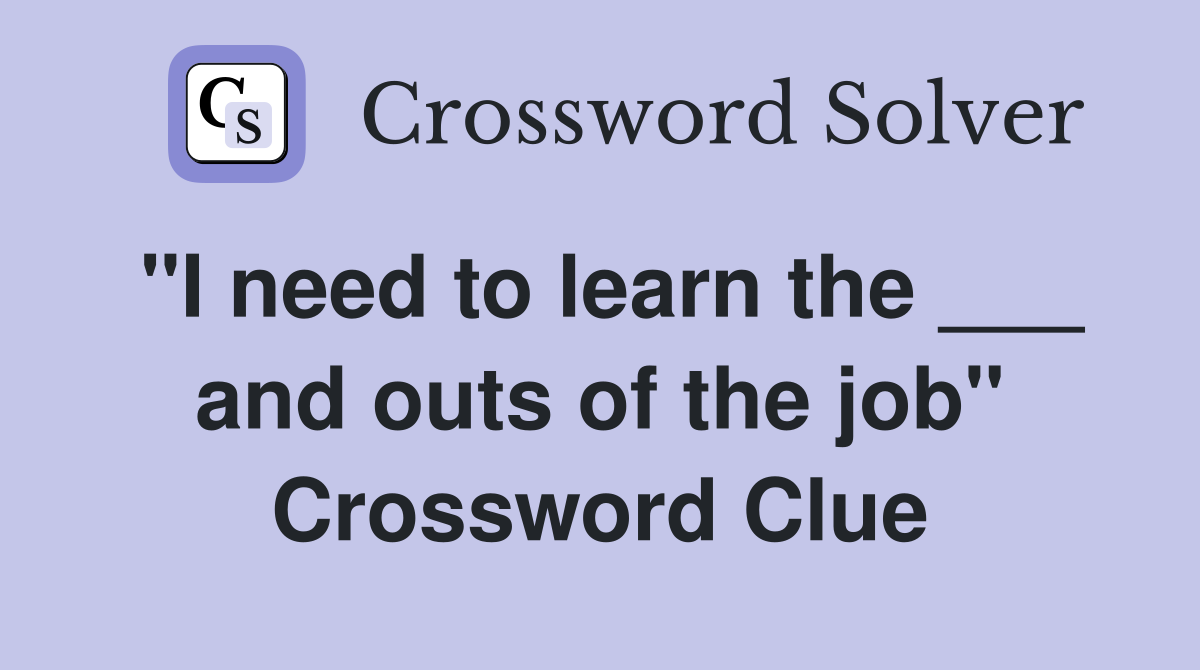 "I need to learn the ___ and outs of the job" Crossword Clue