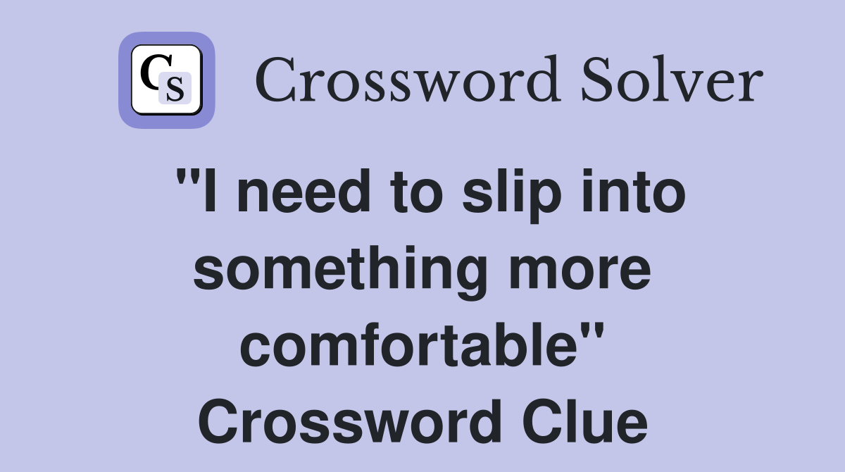"I need to slip into something more comfortable" Crossword Clue