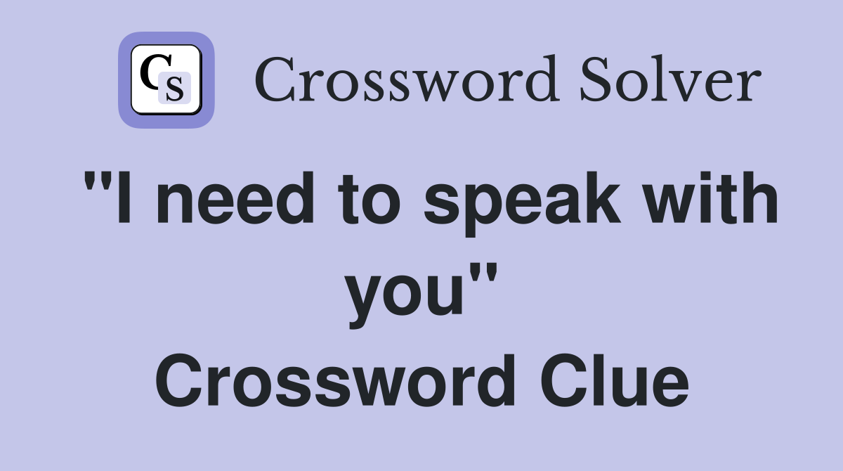 "I need to speak with you" Crossword Clue