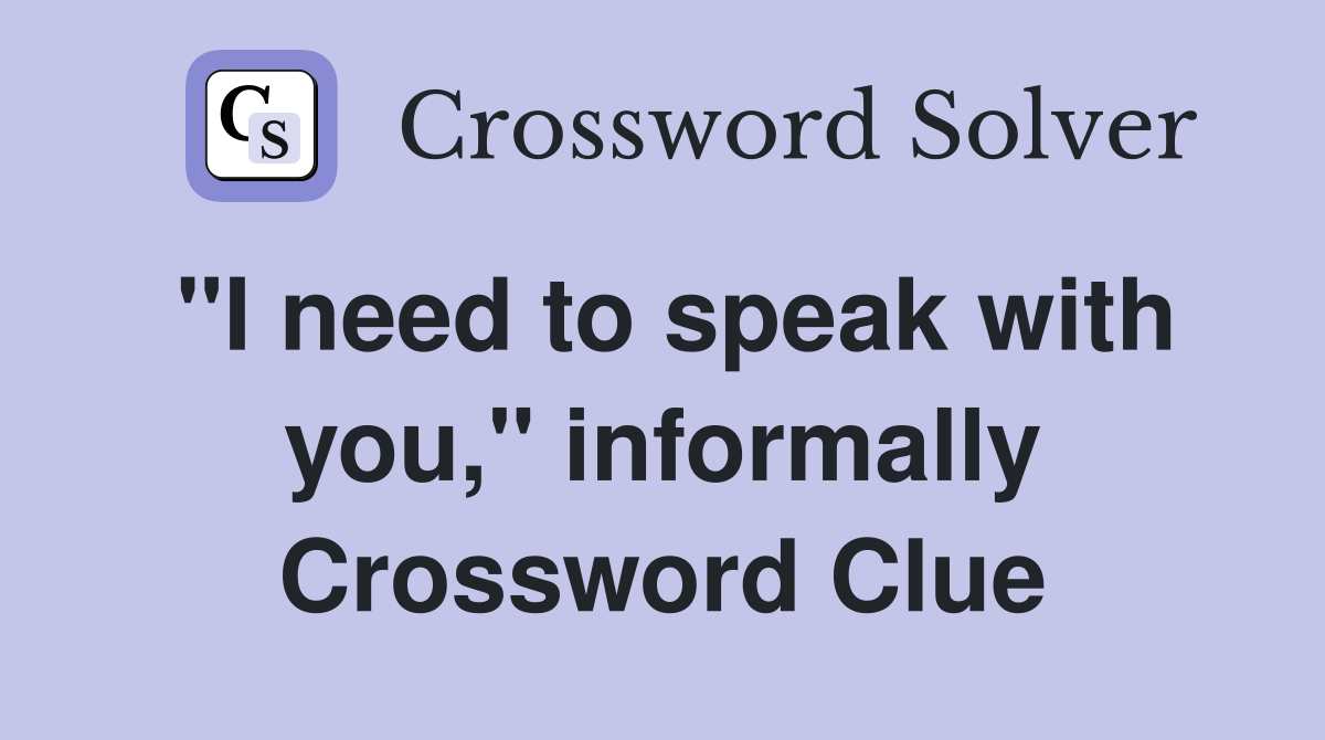 "I need to speak with you," informally Crossword Clue