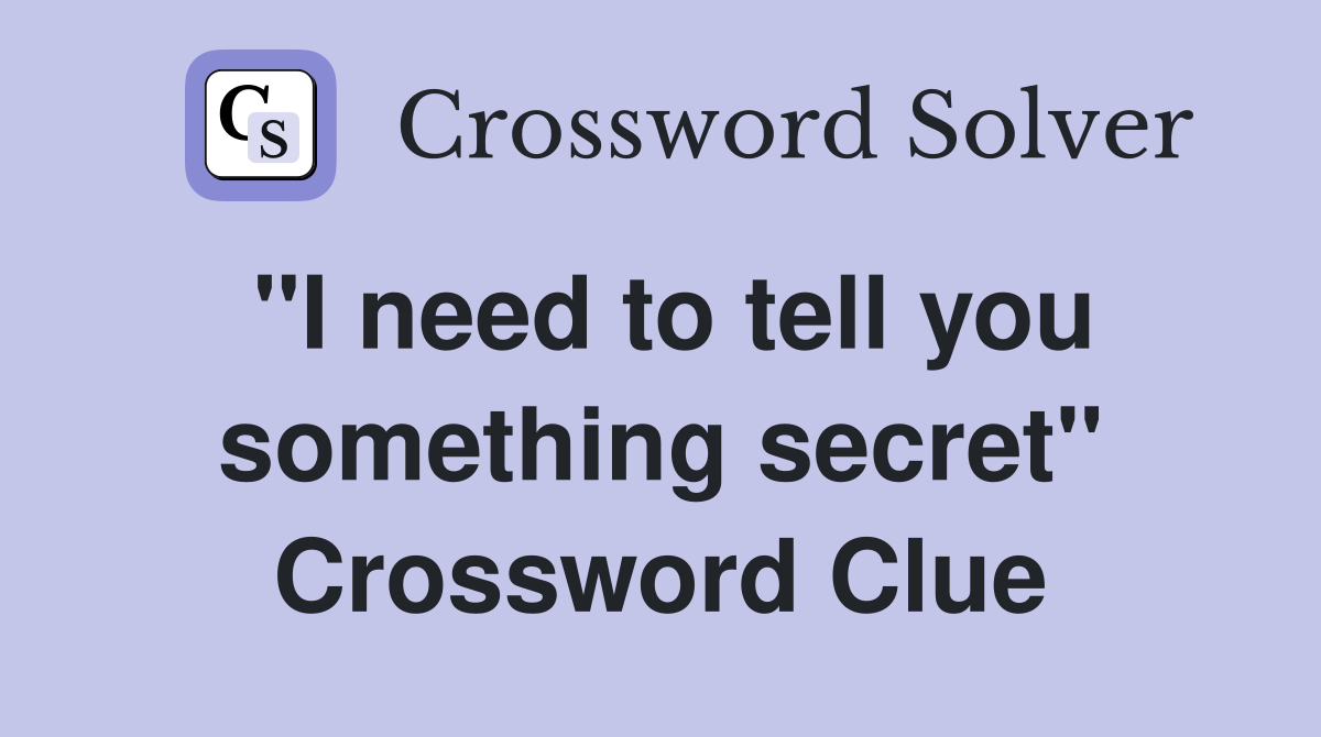 "I need to tell you something secret" Crossword Clue