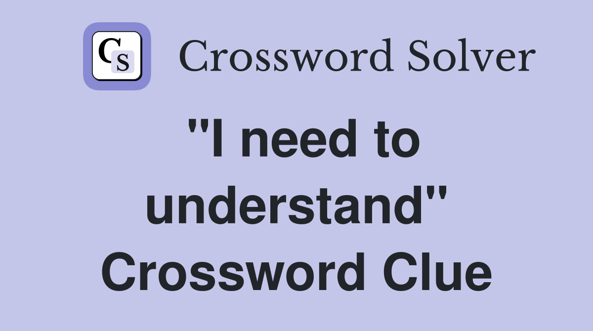 "I need to understand" Crossword Clue