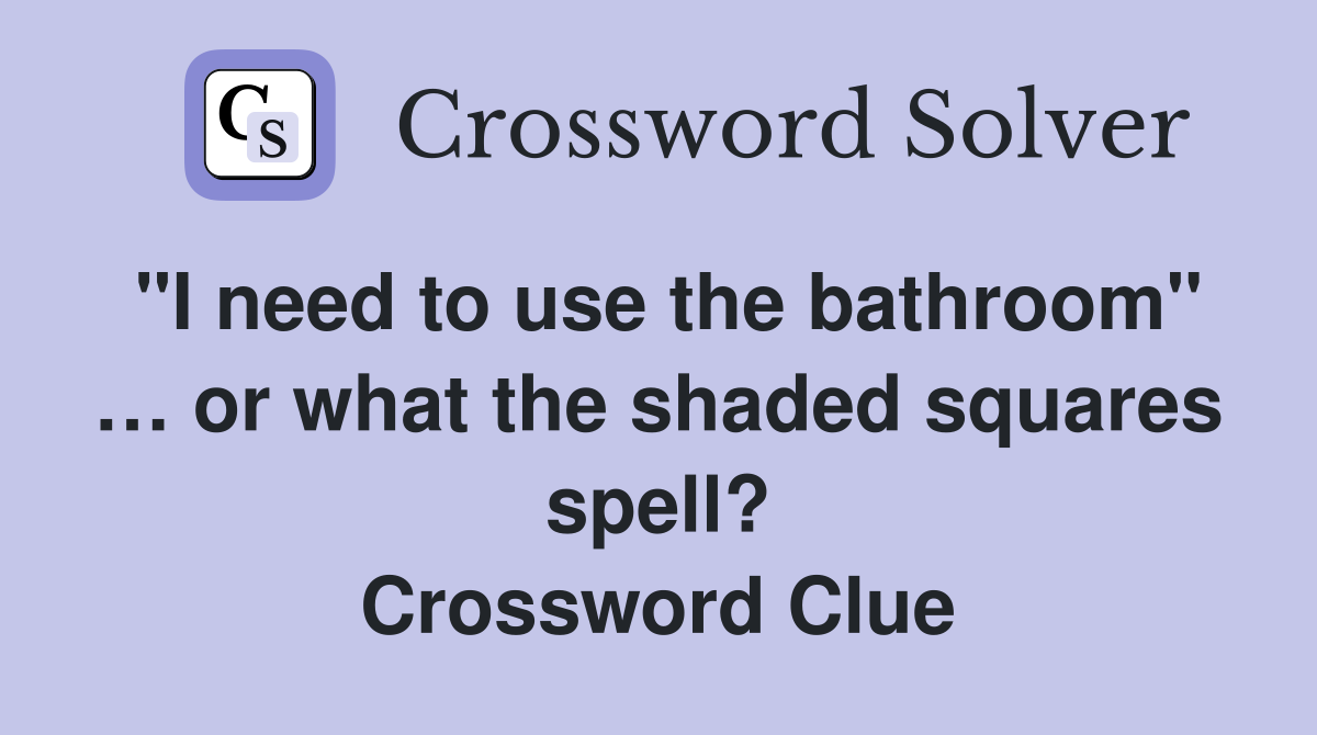 "I need to use the bathroom" … or what the shaded squares spell? Crossword Clue