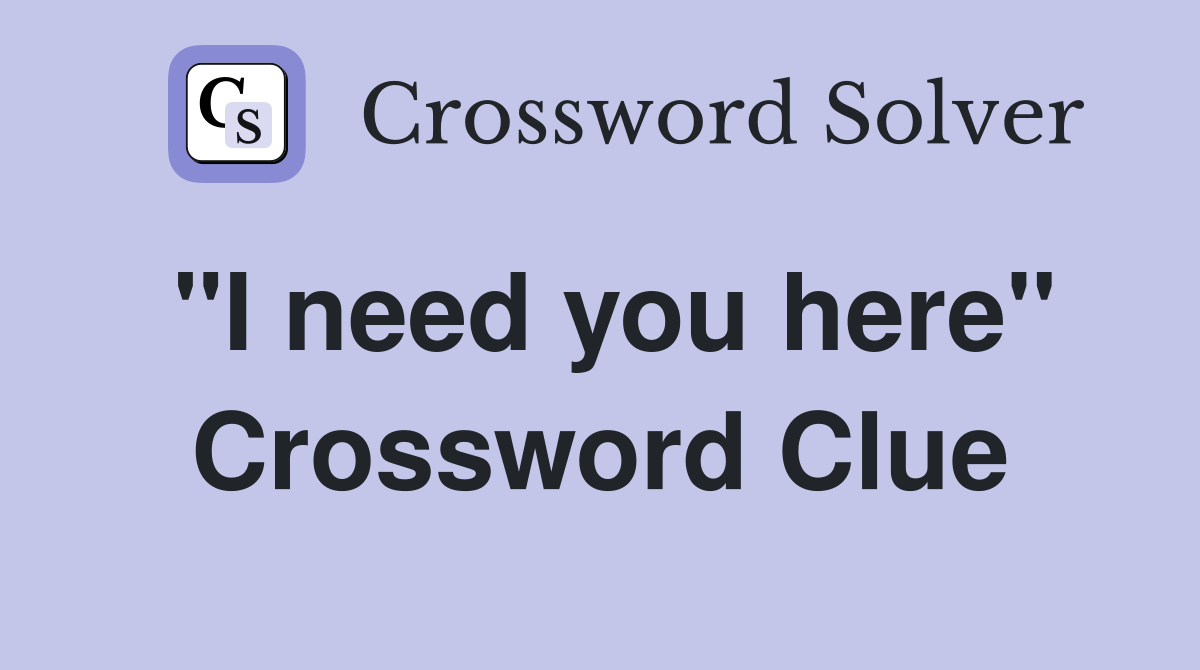 "I need you here" Crossword Clue