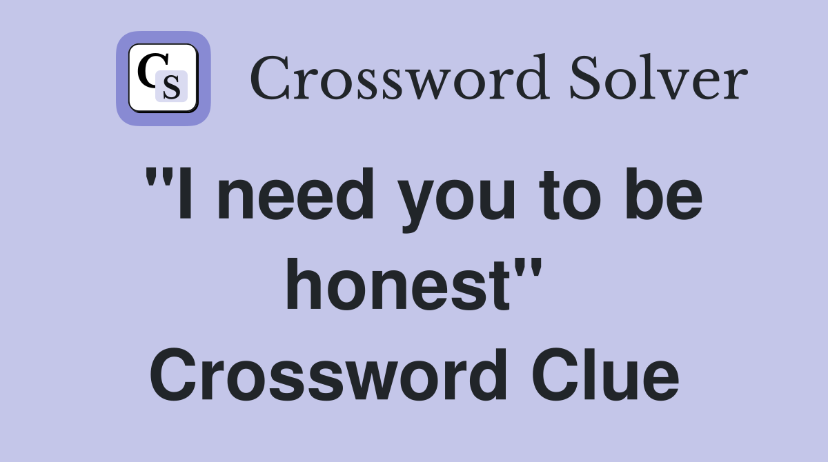 "I need you to be honest" Crossword Clue