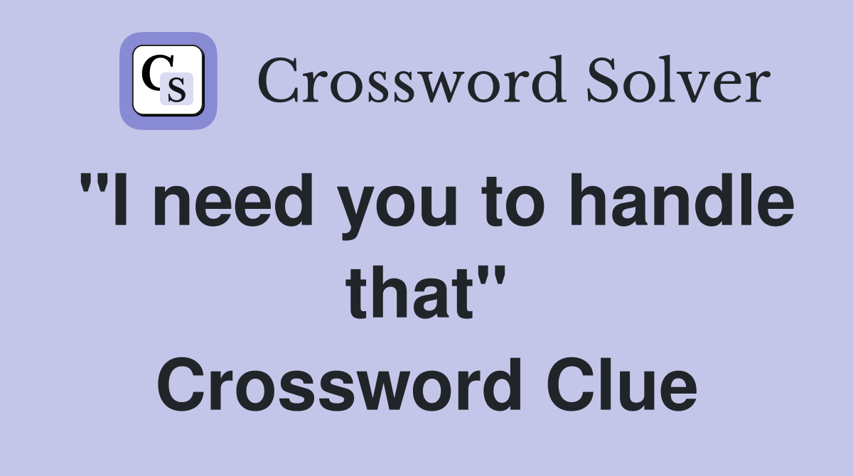 "I need you to handle that" Crossword Clue