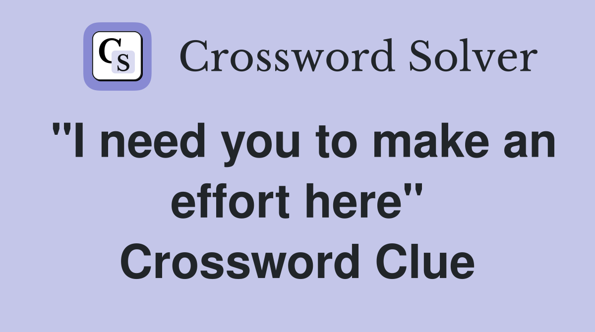 "I need you to make an effort here" Crossword Clue