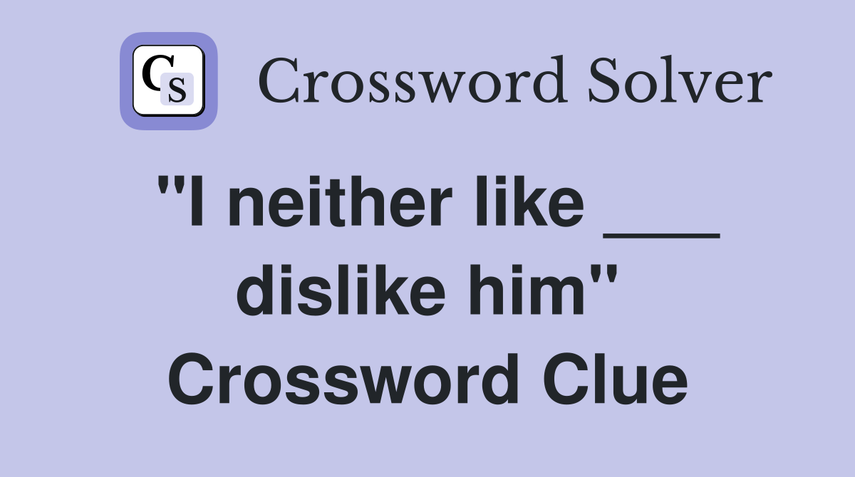 "I neither like ___ dislike him" Crossword Clue
