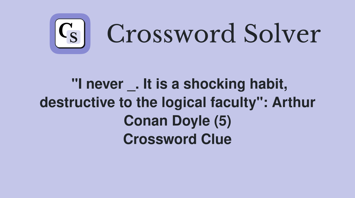 "I never _. It is a shocking habit, destructive to the logical faculty": Arthur Conan Doyle (5) Crossword Clue