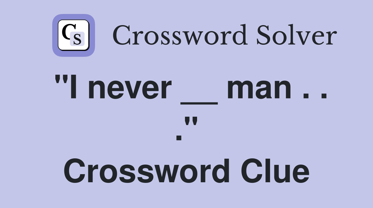 "I never __ man . . ." Crossword Clue