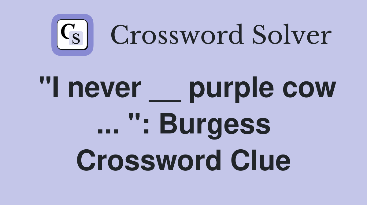 "I never __ purple cow ... ": Burgess Crossword Clue