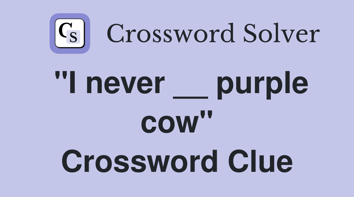 "I never __ purple cow" Crossword Clue