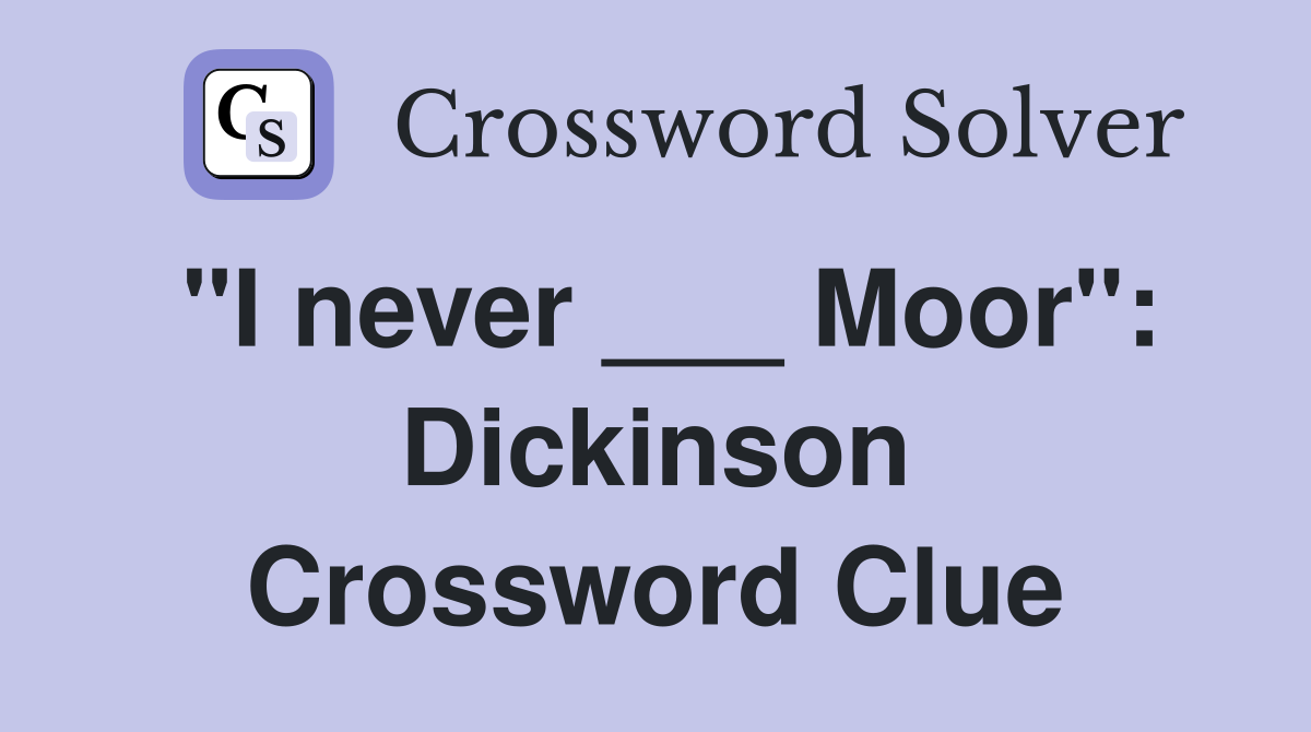"I never ___ Moor": Dickinson Crossword Clue