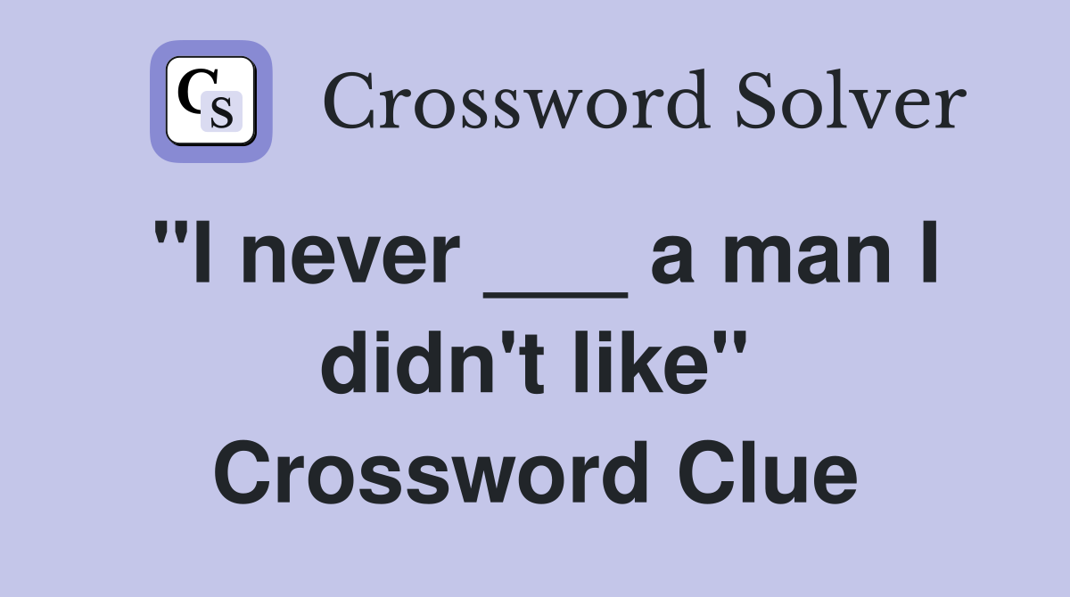 "I never ___ a man I didn't like" Crossword Clue