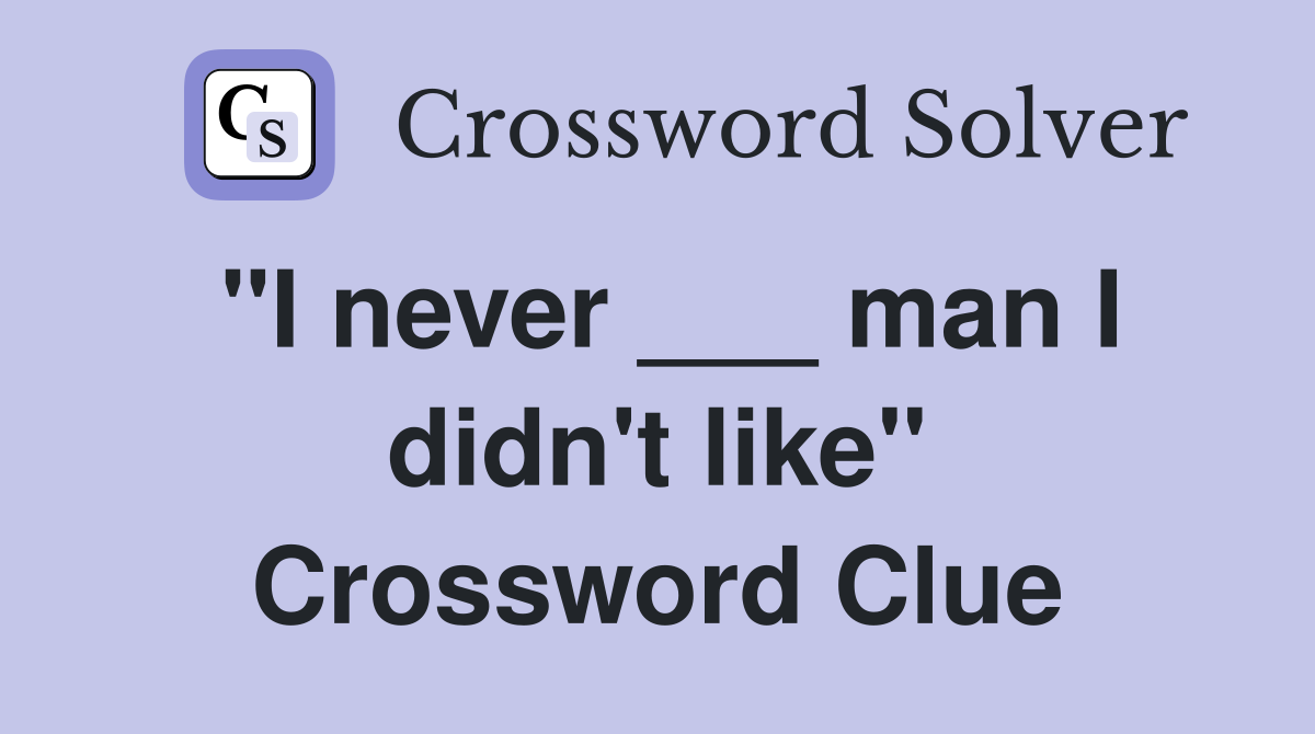 "I never ___ man I didn't like" Crossword Clue