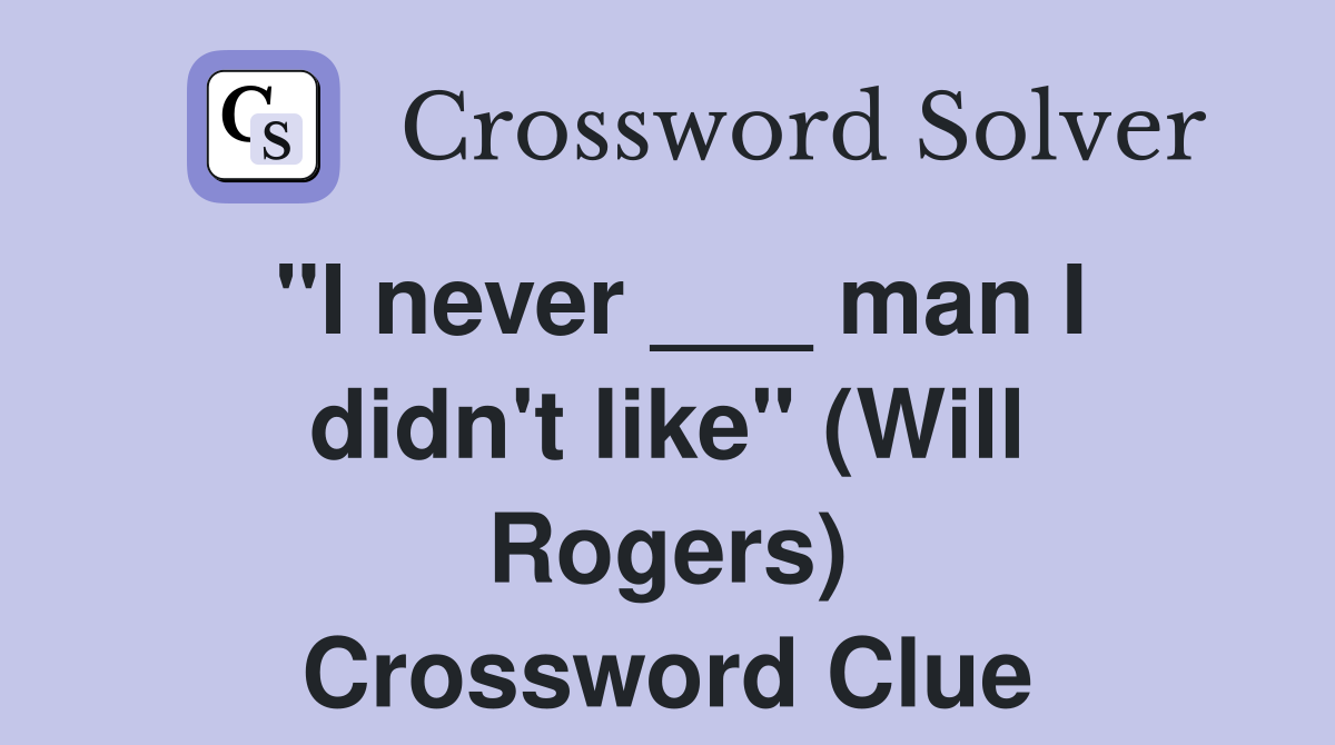 "I never ___ man I didn't like" (Will Rogers) Crossword Clue