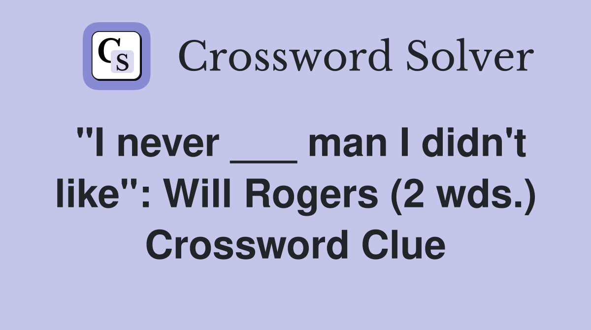 "I never ___ man I didn't like": Will Rogers (2 wds.) Crossword Clue
