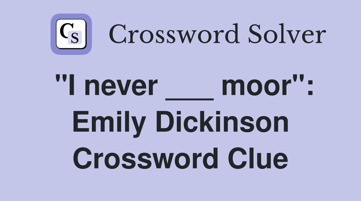 "I never ___ moor": Emily Dickinson Crossword Clue