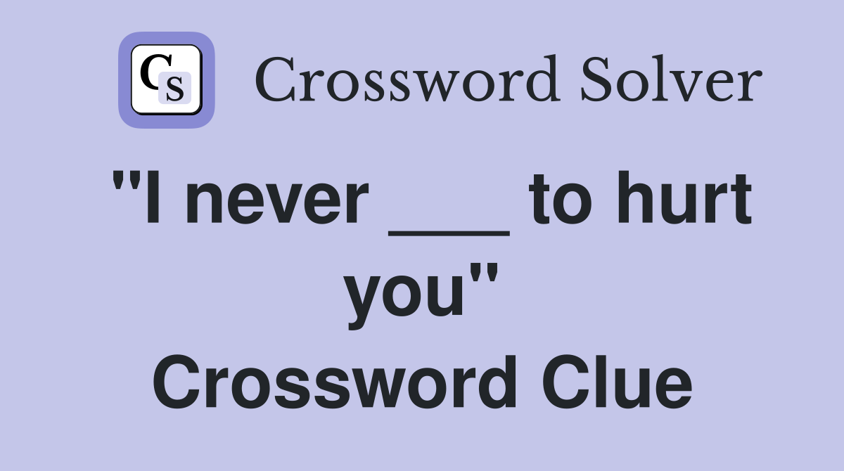 "I never ___ to hurt you" Crossword Clue