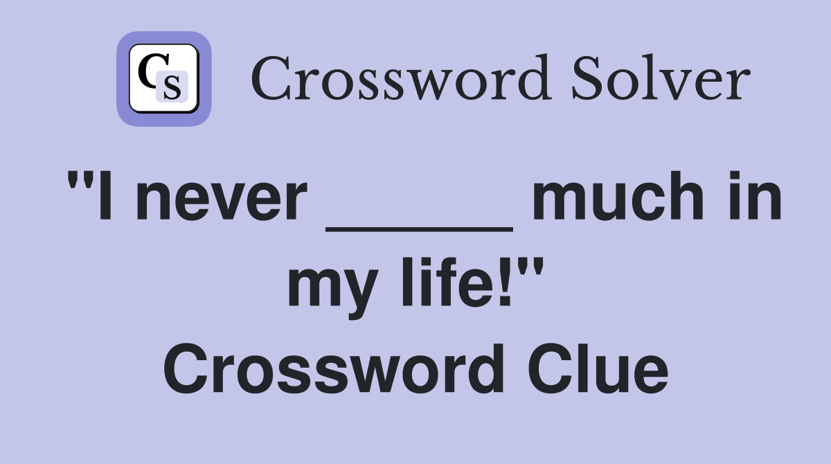 "I never _____ much in my life!" Crossword Clue