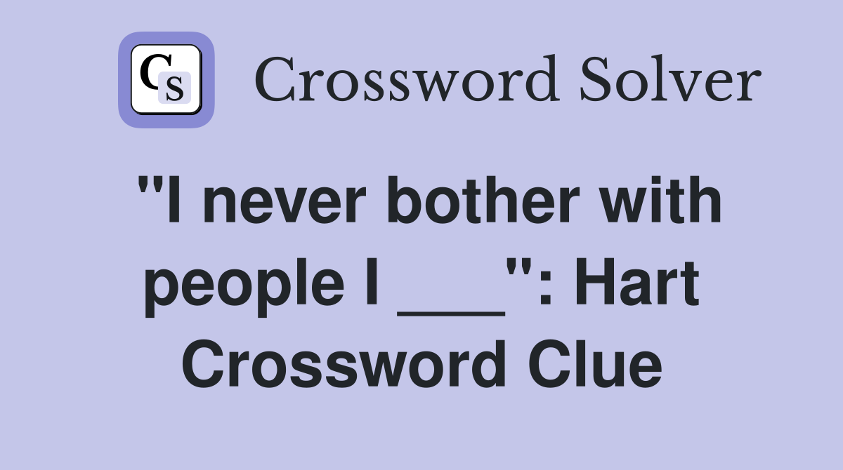 "I never bother with people I ___": Hart Crossword Clue