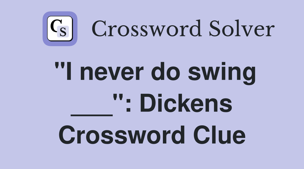"I never do swing ___": Dickens Crossword Clue