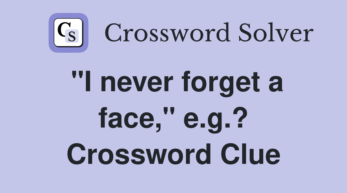 "I never forget a face," e.g.? Crossword Clue