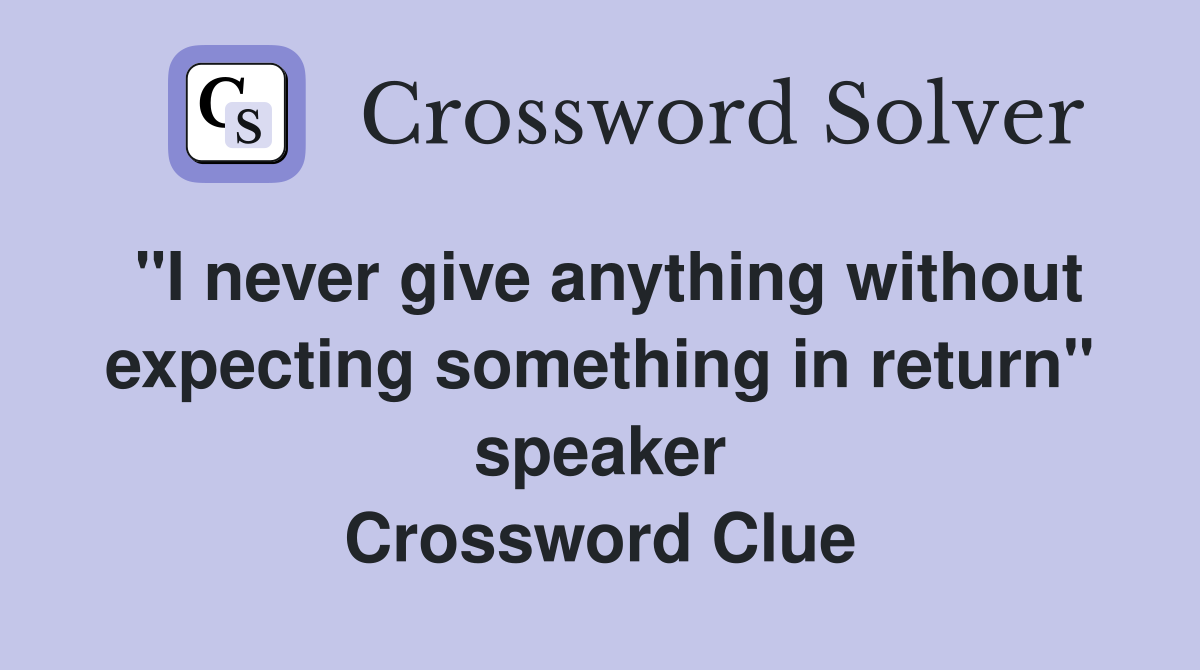 "I never give anything without expecting something in return" speaker Crossword Clue