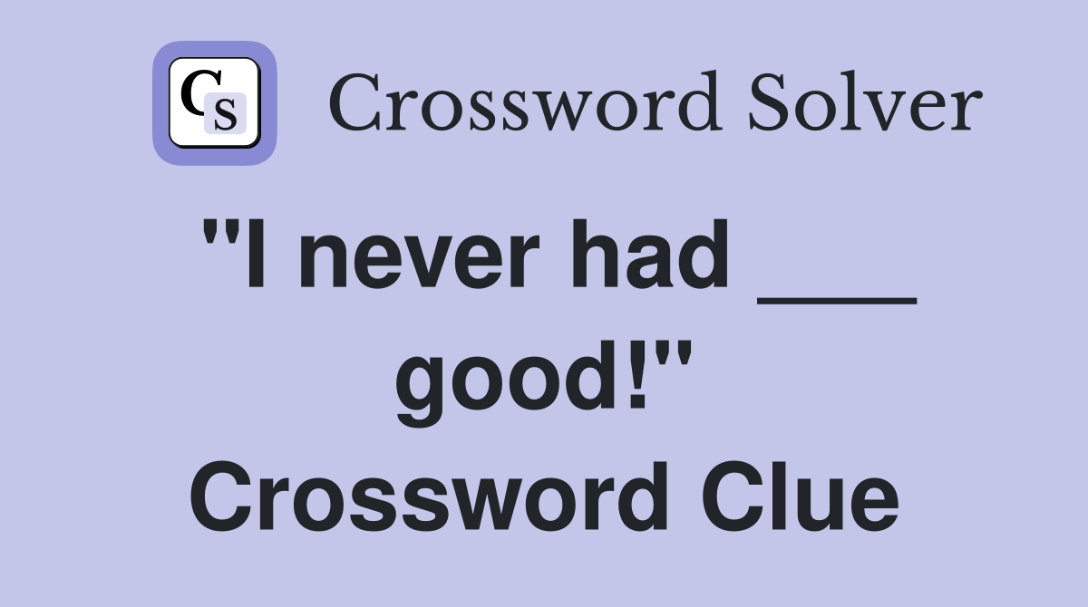 "I never had ___ good!" Crossword Clue