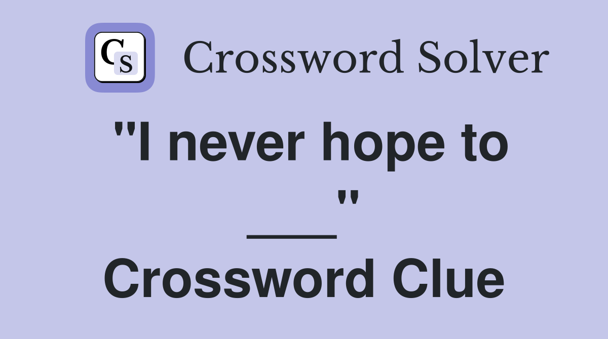 "I never hope to ___" Crossword Clue