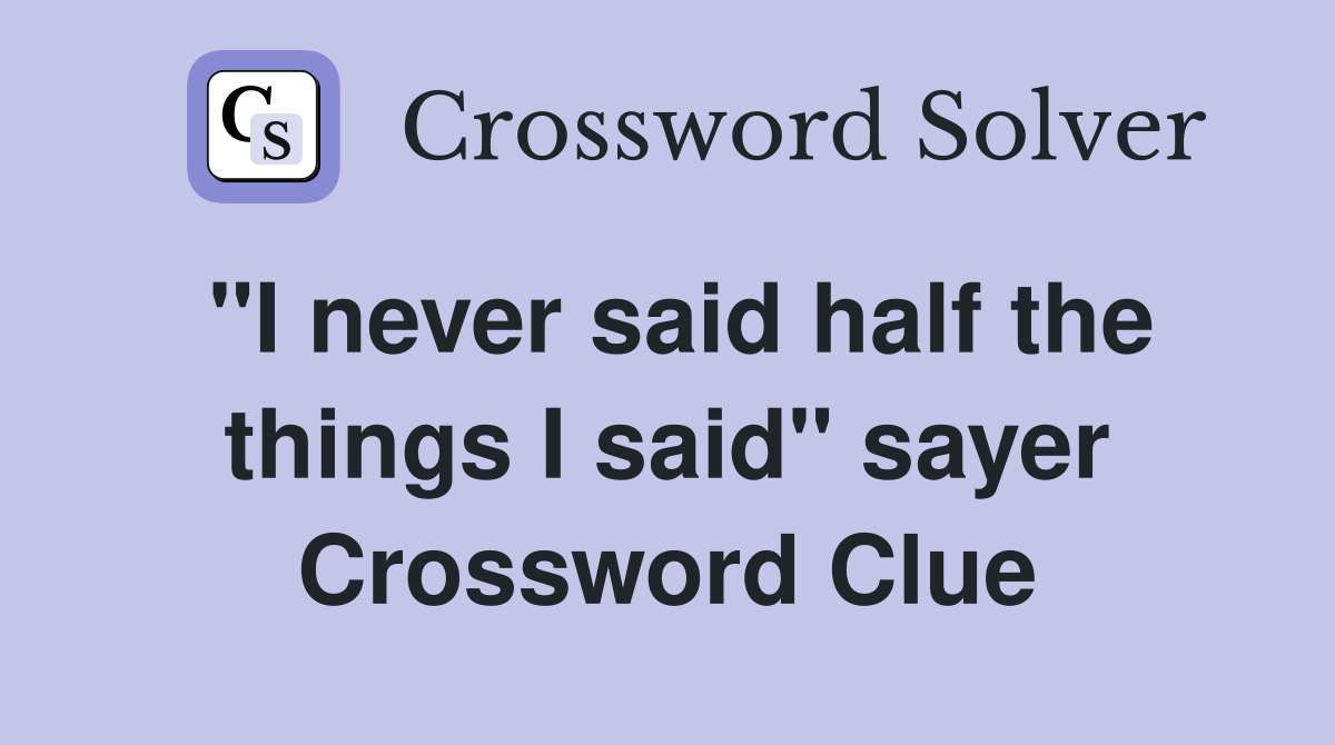 "I never said half the things I said" sayer Crossword Clue